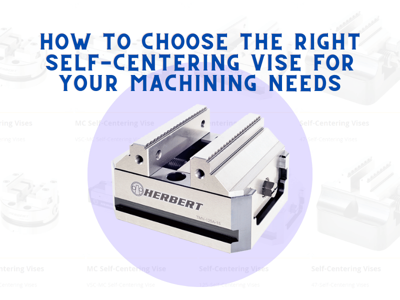 How to Choose the Right Self-Centering Vise for Your Machining Needs